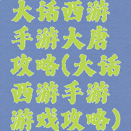 大话西游手游大唐攻略(大话西游手游游戏攻略)