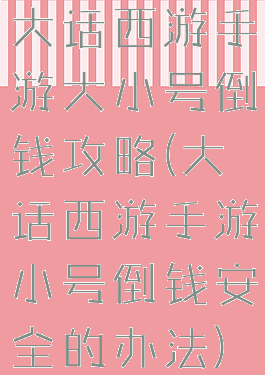 大话西游手游大小号倒钱攻略(大话西游手游小号倒钱安全的办法)