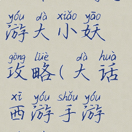 大话西游手游大小妖攻略(大话西游手游游戏攻略)