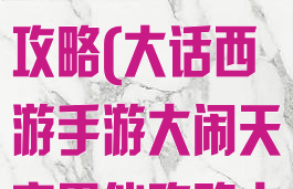 大话西游手游大闹天宫男仙攻略(大话西游手游大闹天宫男仙攻略大全)