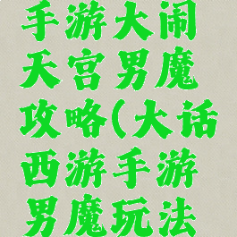 大话西游手游大闹天宫男魔攻略(大话西游手游男魔玩法攻略)