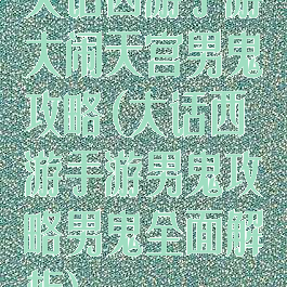 大话西游手游大闹天宫男鬼攻略(大话西游手游男鬼攻略男鬼全面解析)