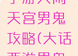 大话西游手游大闹天宫男鬼攻略(大话西游男鬼攻略最新)