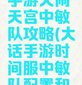 大话西游手游大闹天宫中敏队攻略(大话手游时间服中敏队配置和套路)