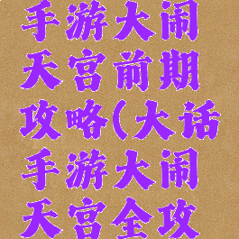 大话西游手游大闹天宫前期攻略(大话手游大闹天宫全攻略)