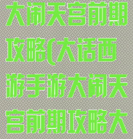 大话西游手游大闹天宫前期攻略(大话西游手游大闹天宫前期攻略大全)