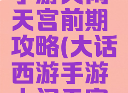 大话西游手游大闹天宫前期攻略(大话西游手游大闹天宫最新攻略)