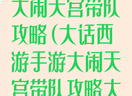 大话西游手游大闹天宫带队攻略(大话西游手游大闹天宫带队攻略大全)