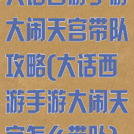 大话西游手游大闹天宫带队攻略(大话西游手游大闹天宫怎么带队)