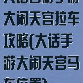 大话西游手游大闹天宫拉车攻略(大话手游大闹天宫马车位置)