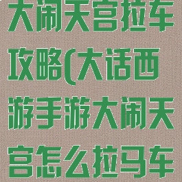 大话西游手游大闹天宫拉车攻略(大话西游手游大闹天宫怎么拉马车)