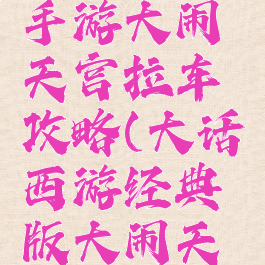 大话西游手游大闹天宫拉车攻略(大话西游经典版大闹天宫攻略)