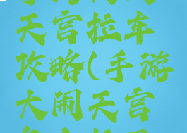 大话西游手游大闹天宫拉车攻略(手游大闹天宫怎么拉马车)