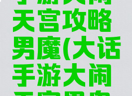 大话西游手游大闹天宫攻略男魔(大话手游大闹天宫男鬼攻略)