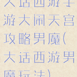 大话西游手游大闹天宫攻略男魔(大话西游男魔玩法)