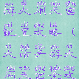 大话西游手游大闹天宫配置攻略(大话手游大闹天宫全攻略)