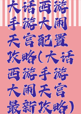 大话西游手游大闹天宫配置攻略(大话西游手游大闹天宫最新攻略)