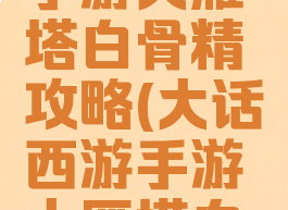大话西游手游大雁塔白骨精攻略(大话西游手游大雁塔白骨精分身)