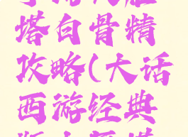 大话西游手游大雁塔白骨精攻略(大话西游经典版大雁塔攻略)