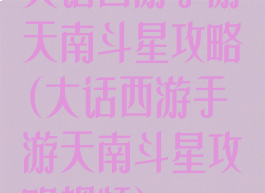 大话西游手游天南斗星攻略(大话西游手游天南斗星攻略视频)