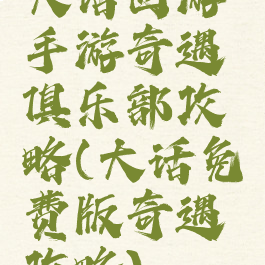 大话西游手游奇遇俱乐部攻略(大话免费版奇遇攻略)