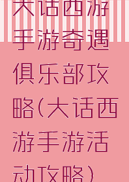 大话西游手游奇遇俱乐部攻略(大话西游手游活动攻略)