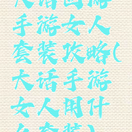 大话西游手游女人套装攻略(大话手游女人用什么套装)