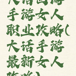 大话西游手游女人职业攻略(大话手游最新女人攻略)