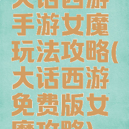 大话西游手游女魔玩法攻略(大话西游免费版女魔攻略)