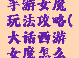 大话西游手游女魔玩法攻略(大话西游女魔怎么玩?)