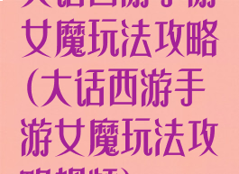 大话西游手游女魔玩法攻略(大话西游手游女魔玩法攻略视频)