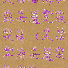 大话西游手游女魔充钱攻略(大话手游女魔攻略平民)