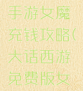 大话西游手游女魔充钱攻略(大话西游免费版女魔攻略)