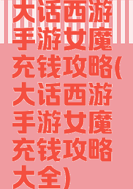 大话西游手游女魔充钱攻略(大话西游手游女魔充钱攻略大全)