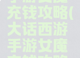 大话西游手游女魔充钱攻略(大话西游手游女魔充钱攻略视频)