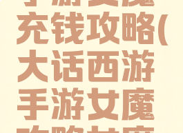 大话西游手游女魔充钱攻略(大话西游手游女魔攻略女魔全面解析)