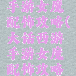 大话西游手游女魔配饰攻略(大话西游手游女魔配饰攻略大全)