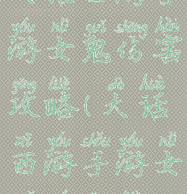 大话西游手游女鬼伤害攻略(大话西游手游女鬼全攻略)