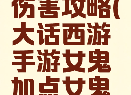 大话西游手游女鬼伤害攻略(大话西游手游女鬼加点女鬼玩法深入讲解)