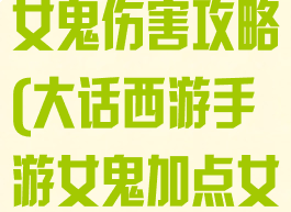 大话西游手游女鬼伤害攻略(大话西游手游女鬼加点女鬼输出)