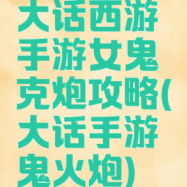 大话西游手游女鬼克炮攻略(大话手游鬼火炮)