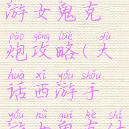 大话西游手游女鬼克炮攻略(大话西游手游女鬼克什么好用)