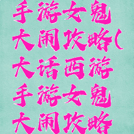 大话西游手游女鬼大闹攻略(大话西游手游女鬼大闹攻略图)