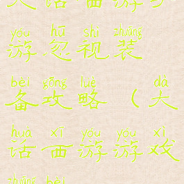 大话西游手游忽视装备攻略(大话西游游戏装备)