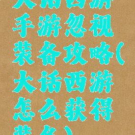 大话西游手游忽视装备攻略(大话西游怎么获得装备)