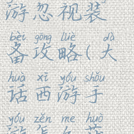 大话西游手游忽视装备攻略(大话西游手游怎么获得装备)