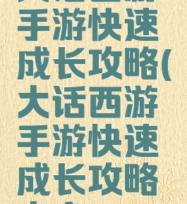 大话西游手游快速成长攻略(大话西游手游快速成长攻略大全)