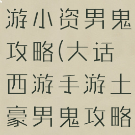 大话西游手游小资男鬼攻略(大话西游手游土豪男鬼攻略)