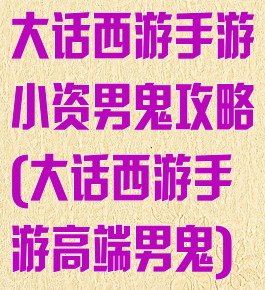 大话西游手游小资男鬼攻略(大话西游手游高端男鬼)