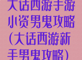 大话西游手游小资男鬼攻略(大话西游新手男鬼攻略)